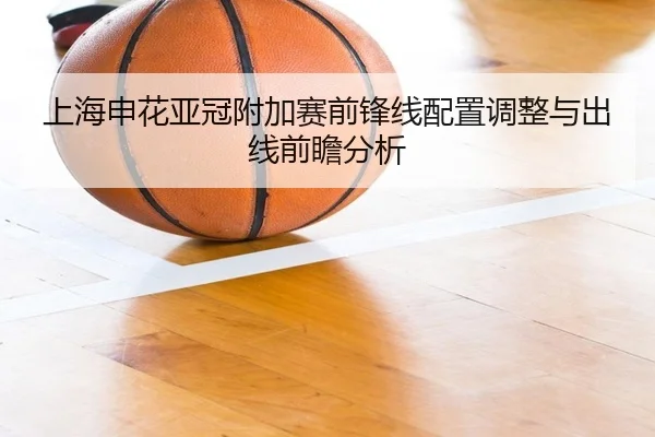 上海申花亚冠附加赛前锋线配置调整与出线前瞻分析